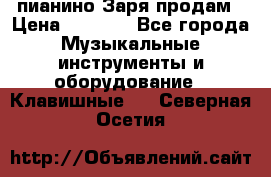  пианино Заря продам › Цена ­ 5 000 - Все города Музыкальные инструменты и оборудование » Клавишные   . Северная Осетия